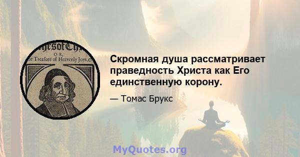 Скромная душа рассматривает праведность Христа как Его единственную корону.