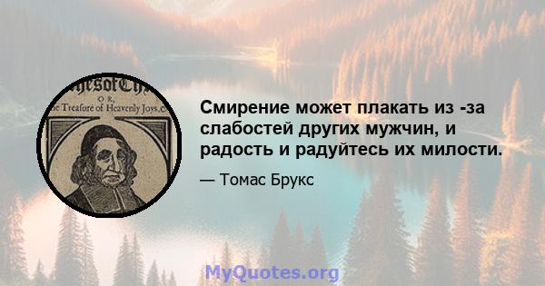 Смирение может плакать из -за слабостей других мужчин, и радость и радуйтесь их милости.