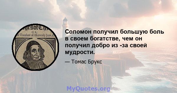 Соломон получил большую боль в своем богатстве, чем он получил добро из -за своей мудрости.