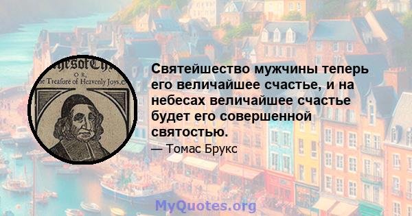 Святейшество мужчины теперь его величайшее счастье, и на небесах величайшее счастье будет его совершенной святостью.