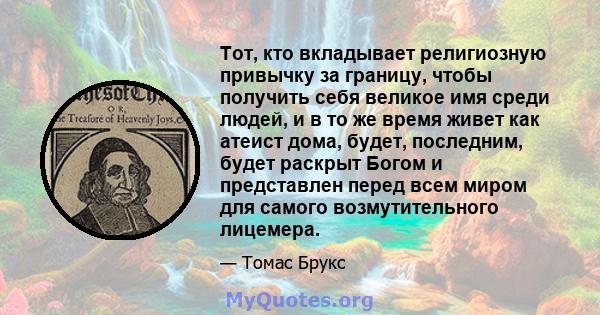 Тот, кто вкладывает религиозную привычку за границу, чтобы получить себя великое имя среди людей, и в то же время живет как атеист дома, будет, последним, будет раскрыт Богом и представлен перед всем миром для самого