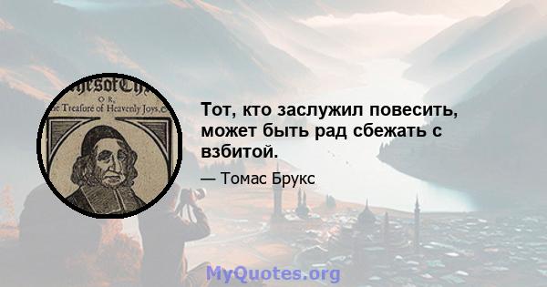 Тот, кто заслужил повесить, может быть рад сбежать с взбитой.