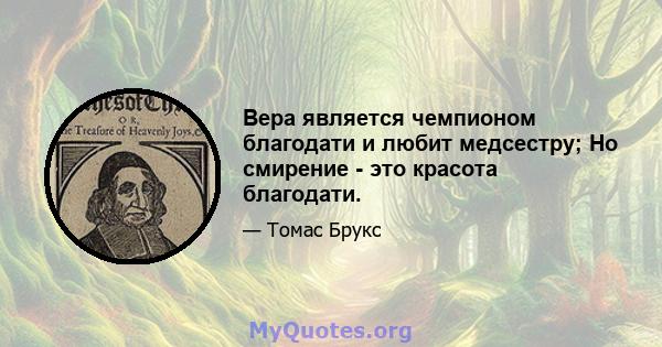 Вера является чемпионом благодати и любит медсестру; Но смирение - это красота благодати.