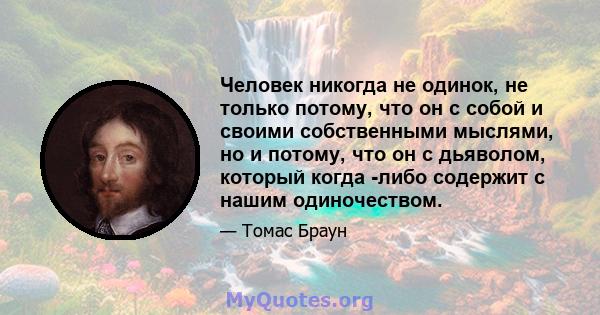 Человек никогда не одинок, не только потому, что он с собой и своими собственными мыслями, но и потому, что он с дьяволом, который когда -либо содержит с нашим одиночеством.