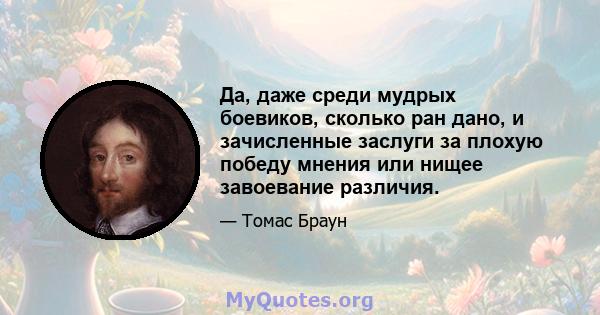 Да, даже среди мудрых боевиков, сколько ран дано, и зачисленные заслуги за плохую победу мнения или нищее завоевание различия.