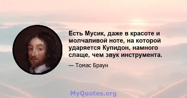 Есть Мусик, даже в красоте и молчаливой ноте, на которой ударяется Купидон, намного слаще, чем звук инструмента.