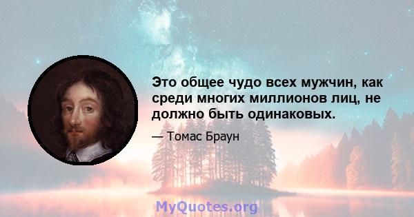 Это общее чудо всех мужчин, как среди многих миллионов лиц, не должно быть одинаковых.