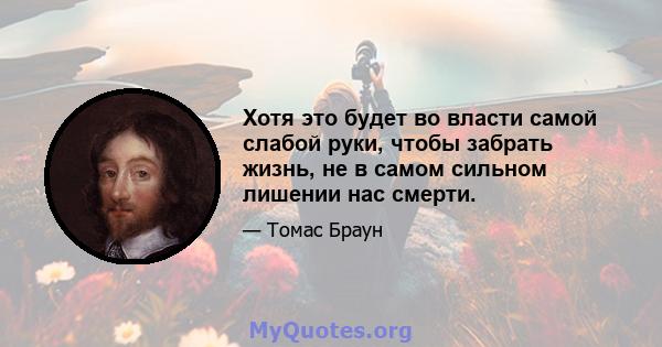 Хотя это будет во власти самой слабой руки, чтобы забрать жизнь, не в самом сильном лишении нас смерти.