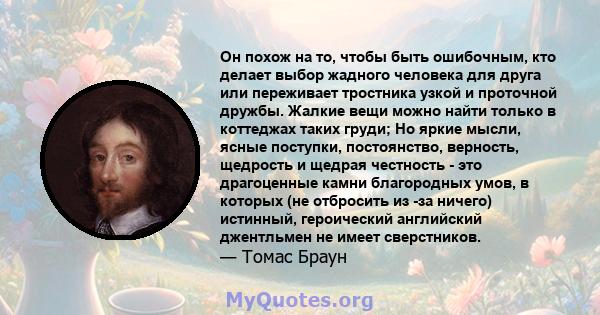 Он похож на то, чтобы быть ошибочным, кто делает выбор жадного человека для друга или переживает тростника узкой и проточной дружбы. Жалкие вещи можно найти только в коттеджах таких груди; Но яркие мысли, ясные