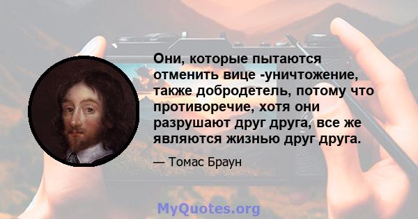 Они, которые пытаются отменить вице -уничтожение, также добродетель, потому что противоречие, хотя они разрушают друг друга, все же являются жизнью друг друга.