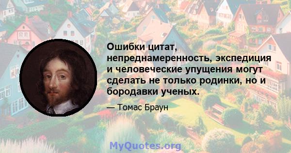 Ошибки цитат, непреднамеренность, экспедиция и человеческие упущения могут сделать не только родинки, но и бородавки ученых.