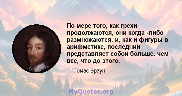 По мере того, как грехи продолжаются, они когда -либо размножаются, и, как и фигуры в арифметике, последний представляет собой больше, чем все, что до этого.