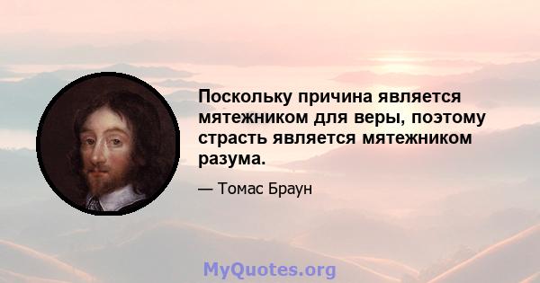 Поскольку причина является мятежником для веры, поэтому страсть является мятежником разума.