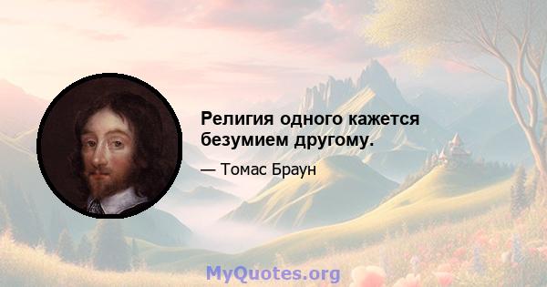 Религия одного кажется безумием другому.