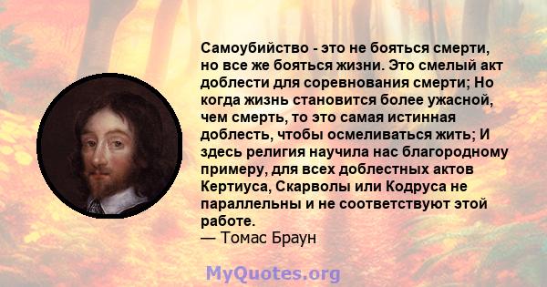 Самоубийство - это не бояться смерти, но все же бояться жизни. Это смелый акт доблести для соревнования смерти; Но когда жизнь становится более ужасной, чем смерть, то это самая истинная доблесть, чтобы осмеливаться