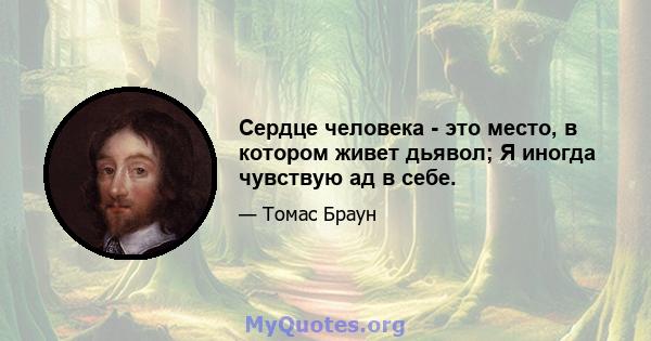 Сердце человека - это место, в котором живет дьявол; Я иногда чувствую ад в себе.