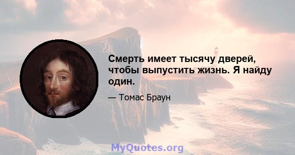 Смерть имеет тысячу дверей, чтобы выпустить жизнь. Я найду один.