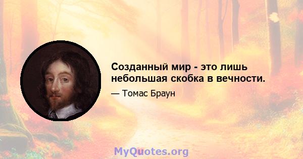 Созданный мир - это лишь небольшая скобка в вечности.