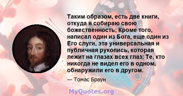 Таким образом, есть две книги, откуда я собираю свою божественность; Кроме того, написал один из Бога, еще один из Его слуги, эта универсальная и публичная рукопись, которая лежит на глазах всех глаз; Те, кто никогда не 