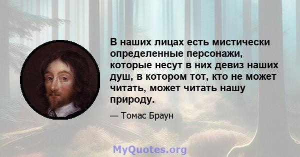 В наших лицах есть мистически определенные персонажи, которые несут в них девиз наших душ, в котором тот, кто не может читать, может читать нашу природу.