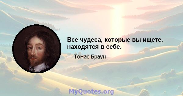 Все чудеса, которые вы ищете, находятся в себе.