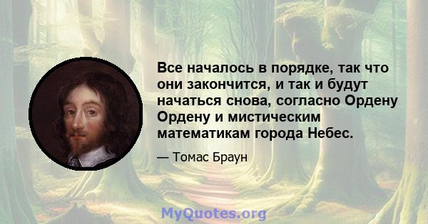 Все началось в порядке, так что они закончится, и так и будут начаться снова, согласно Ордену Ордену и мистическим математикам города Небес.