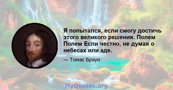 Я попытался, если смогу достичь этого великого решения. Полем Полем Если честно, не думая о небесах или аде.