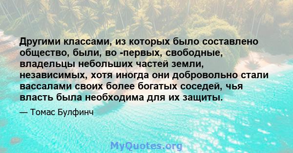 Другими классами, из которых было составлено общество, были, во -первых, свободные, владельцы небольших частей земли, независимых, хотя иногда они добровольно стали вассалами своих более богатых соседей, чья власть была 