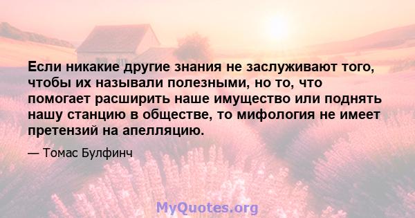 Если никакие другие знания не заслуживают того, чтобы их называли полезными, но то, что помогает расширить наше имущество или поднять нашу станцию ​​в обществе, то мифология не имеет претензий на апелляцию.