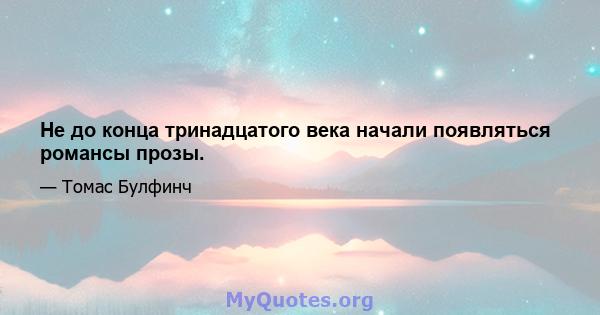 Не до конца тринадцатого века начали появляться романсы прозы.