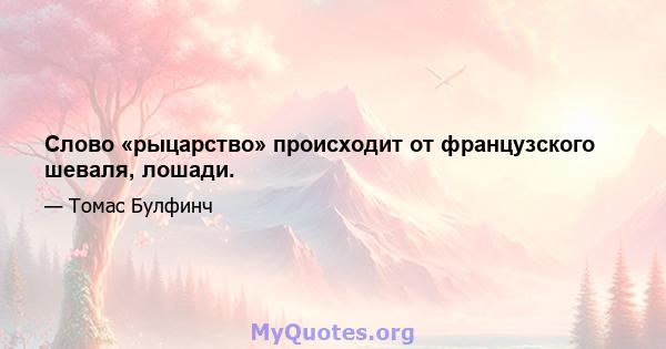 Слово «рыцарство» происходит от французского шеваля, лошади.