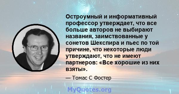 Остроумный и информативный профессор утверждает, что все больше авторов не выбирают названия, заимствованные у сонетов Шекспира и пьес по той причине, что некоторые люди утверждают, что не имеют партнеров: «Все хорошие