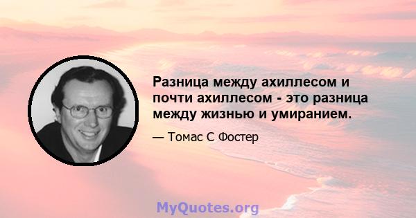 Разница между ахиллесом и почти ахиллесом - это разница между жизнью и умиранием.