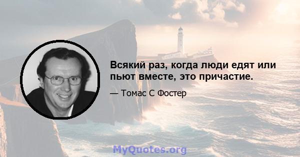 Всякий раз, когда люди едят или пьют вместе, это причастие.