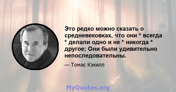 Это редко можно сказать о средневековках, что они * всегда * делали одно и не * никогда * другое; Они были удивительно непоследовательны.