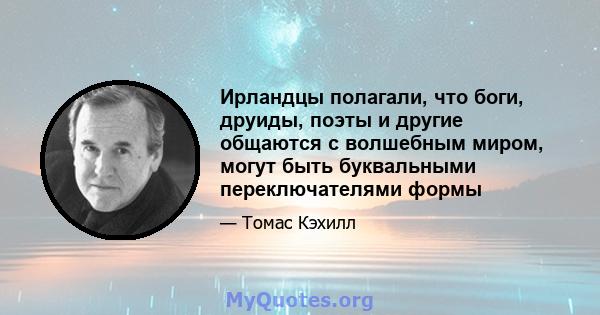 Ирландцы полагали, что боги, друиды, поэты и другие общаются с волшебным миром, могут быть буквальными переключателями формы