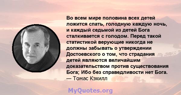 Во всем мире половина всех детей ложится спать, голодную каждую ночь, и каждый седьмой из детей Бога сталкивается с голодом. Перед такой статистикой верующие никогда не должны забывать о утверждении Достоевского о том,