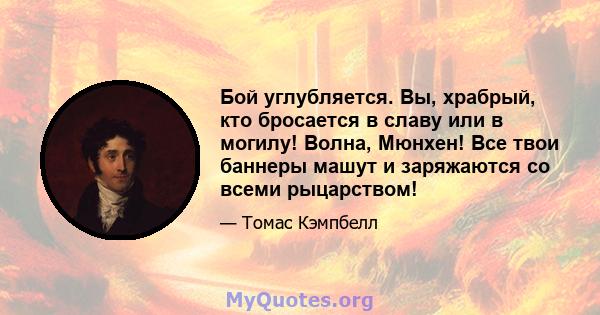 Бой углубляется. Вы, храбрый, кто бросается в славу или в могилу! Волна, Мюнхен! Все твои баннеры машут и заряжаются со всеми рыцарством!