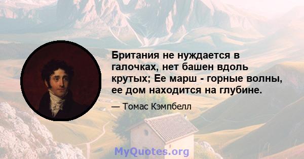 Британия не нуждается в галочках, нет башен вдоль крутых; Ее марш - горные волны, ее дом находится на глубине.