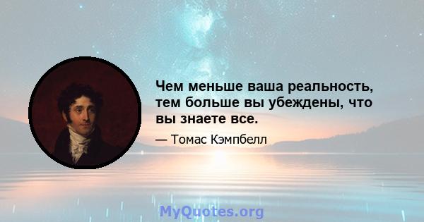 Чем меньше ваша реальность, тем больше вы убеждены, что вы знаете все.