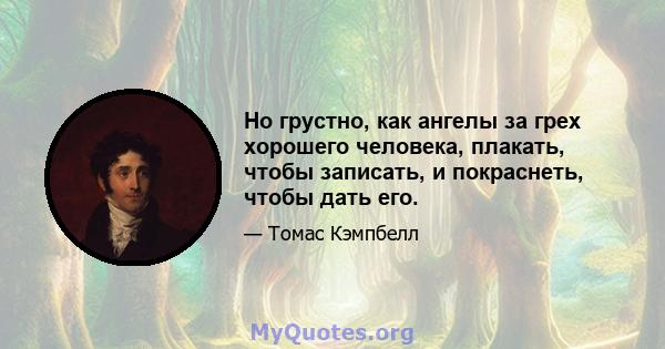 Но грустно, как ангелы за грех хорошего человека, плакать, чтобы записать, и покраснеть, чтобы дать его.