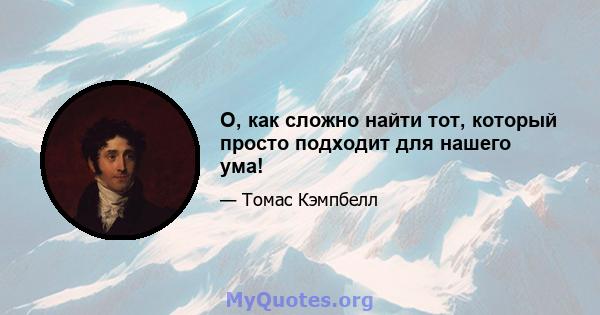 О, как сложно найти тот, который просто подходит для нашего ума!