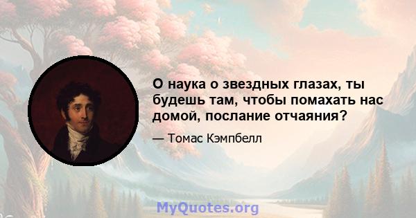 О наука о звездных глазах, ты будешь там, чтобы помахать нас домой, послание отчаяния?