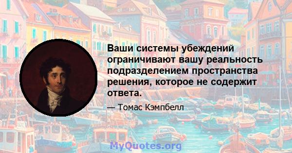 Ваши системы убеждений ограничивают вашу реальность подразделением пространства решения, которое не содержит ответа.