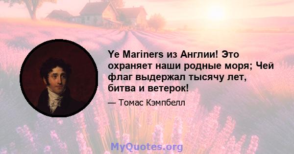 Ye Mariners из Англии! Это охраняет наши родные моря; Чей флаг выдержал тысячу лет, битва и ветерок!