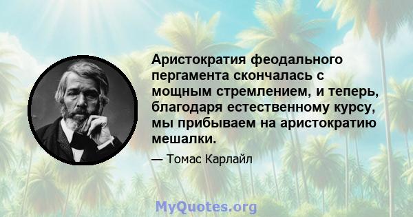 Аристократия феодального пергамента скончалась с мощным стремлением, и теперь, благодаря естественному курсу, мы прибываем на аристократию мешалки.