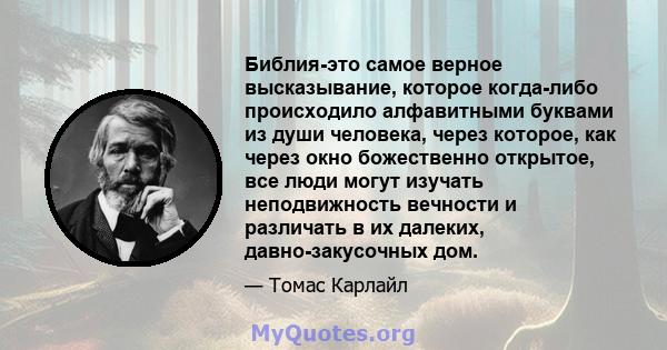 Библия-это самое верное высказывание, которое когда-либо происходило алфавитными буквами из души человека, через которое, как через окно божественно открытое, все люди могут изучать неподвижность вечности и различать в