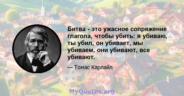 Битва - это ужасное сопряжение глагола, чтобы убить: я убиваю, ты убил, он убивает, мы убиваем, они убивают, все убивают.