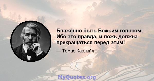 Блаженно быть Божьим голосом; Ибо это правда, и ложь должна прекращаться перед этим!