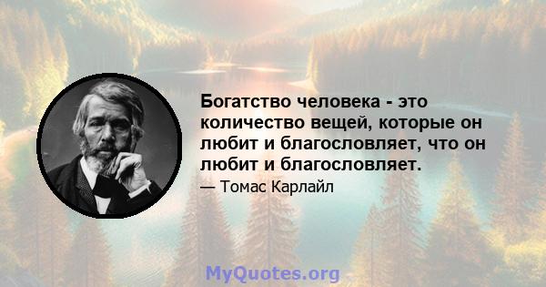 Богатство человека - это количество вещей, которые он любит и благословляет, что он любит и благословляет.